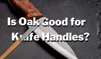 Is Oak Good for Knife Handles