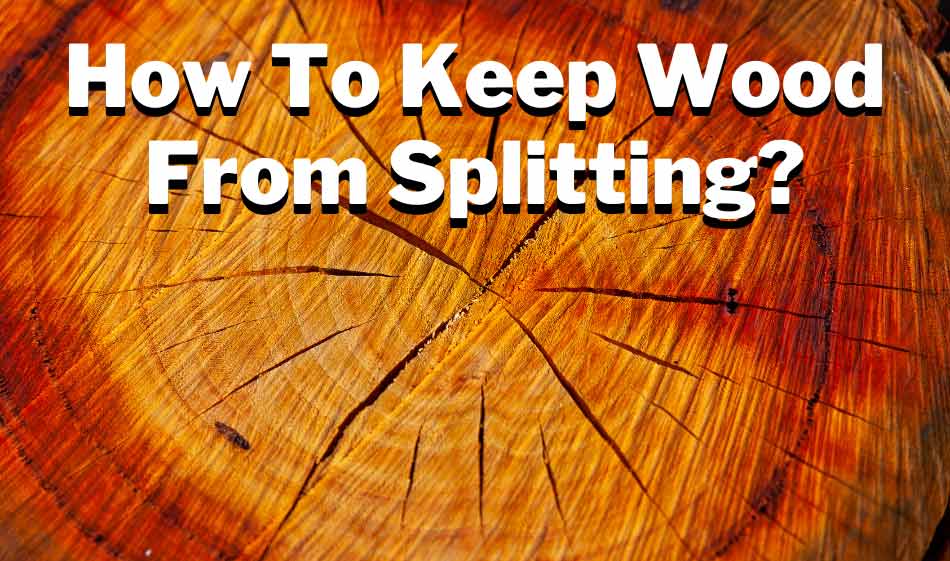 How to keep wood from splitting