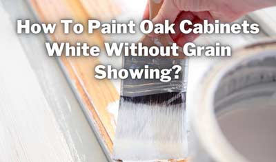 how to paint oak cabinets white without grain showing