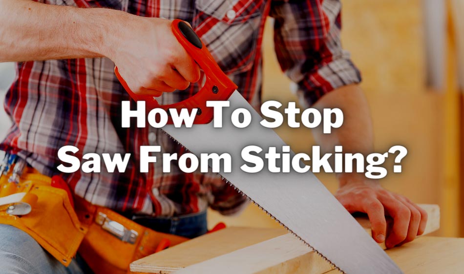 how to stop saw from sticking