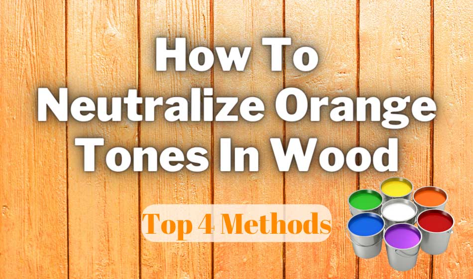 how to neutralize orange tones in wood