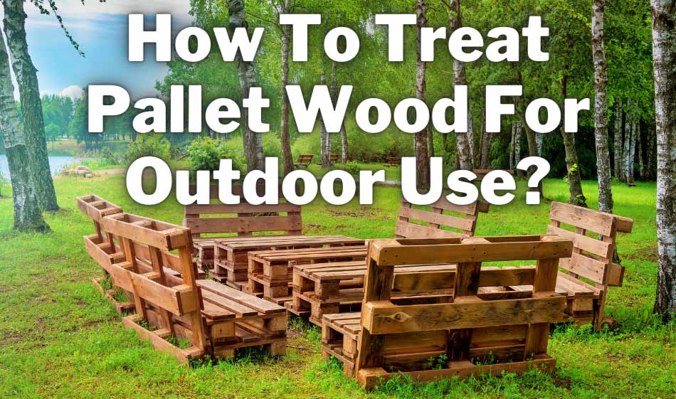 how to treat pallet wood for outdoor use