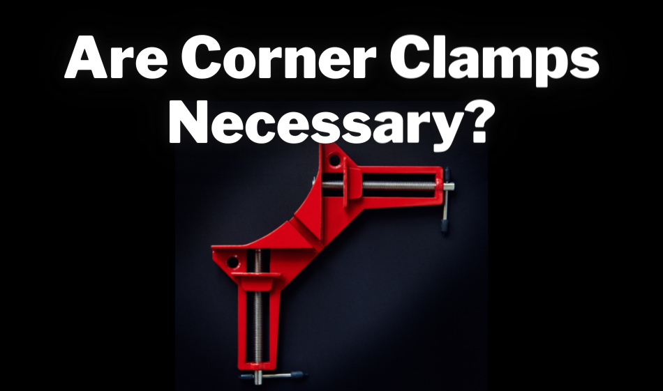 are corner clamps necessary