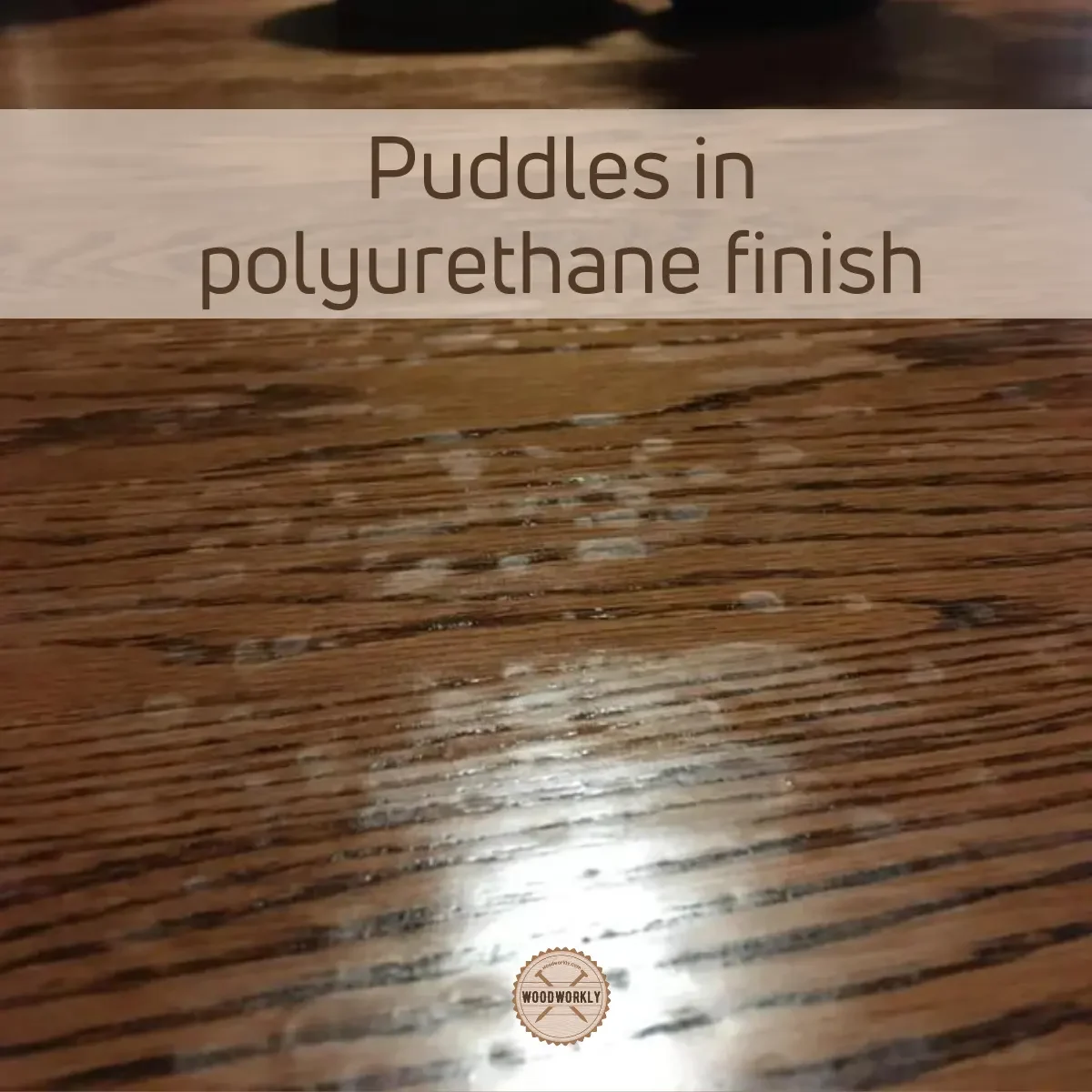 Puddles in polyurethane finish