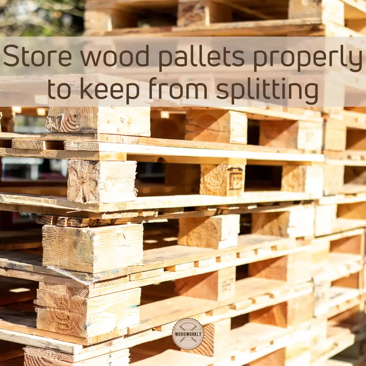 Store wood pallets properly to keep from splitting