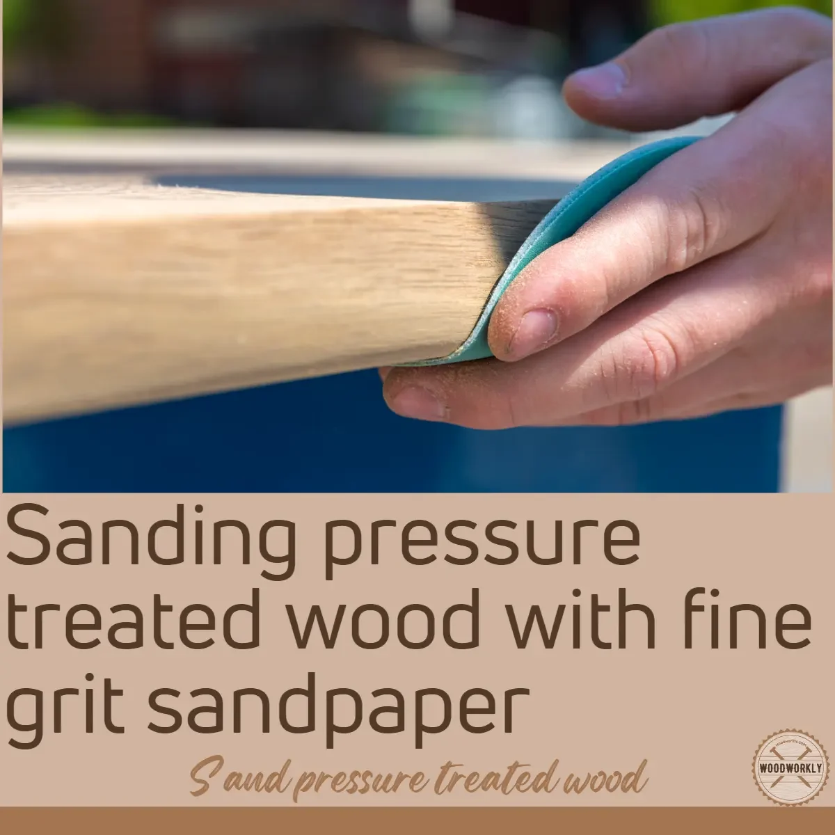 Sanding pressure treated wood with fine grit sandpaper